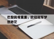 满冠体育手机版-巴黎困难重重，欧冠冠军梦想渺茫的简单介绍