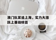 满冠体育手机版-澳门队紧追上海，实力大涨跃上晋级榜首的简单介绍