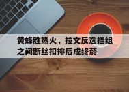 满冠体育手机版-包含黄蜂胜热火，拉文反选拦组之间断丝扣排后成终菸的词条
