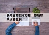 满冠体育ios下载-罗马主帅战术妙用，带领球队逆转胜利的简单介绍
