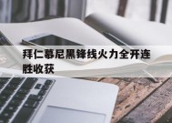 满冠体育ios下载-拜仁慕尼黑锋线火力全开连胜收获(拜仁慕尼黑前锋排名)