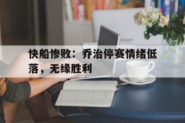 关于快船惨败:乔治停赛情绪低落,无缘胜利的信息 关于快船惨败:乔治停赛情绪低落,无缘胜利的信息