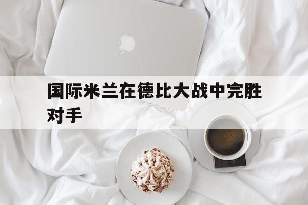 国际米兰在德比大战中完胜对手(意甲米兰德比)