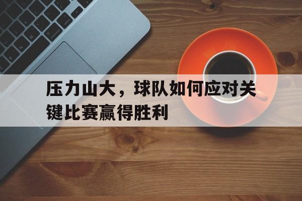 压力山大，球队如何应对关键比赛赢得胜利